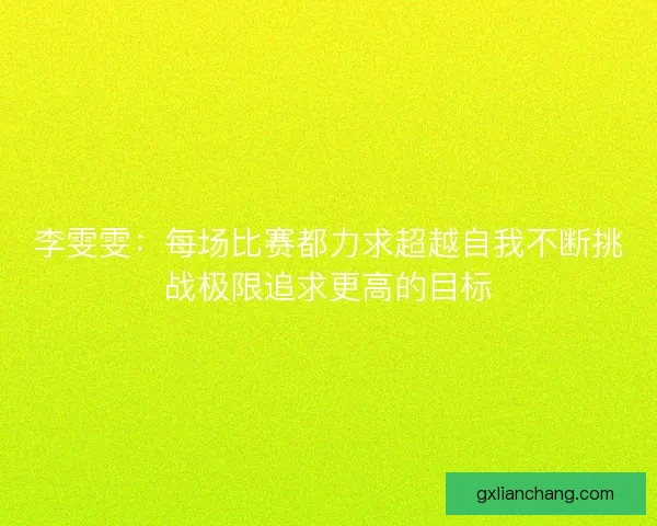 李雯雯：每场比赛都力求超越自我不断挑战极限追求更高的目标
