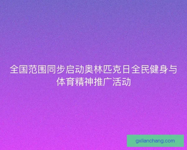 全国范围同步启动奥林匹克日全民健身与体育精神推广活动